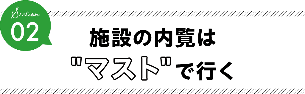 section2 施設の見学はマストで行く